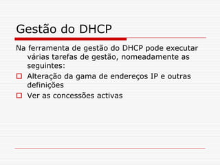 Gestão do DHCPNa ferramenta de gestão do DHCP pode executar várias tarefas de gestão, nomeadamente as seguintes:Alteração da gama de endereços IP e outras definiçõesVer as concessões activas