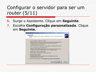 Configurar o servidor para ser um router (5/11)Surge o Assistente. Clique em Seguinte.Escolha Configuração personalizada. Clique em Seguinte.