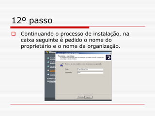 12º passoContinuando o processo de instalação, na caixa seguinte é pedido o nome do proprietário e o nome da organização. 