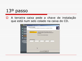 13º passoA terceira caixa pede a chave de instalação que está num selo colado na caixa do CD.
