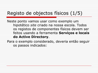 Registo de objectos físicos (1/5)Neste ponto vamos usar como exemplo um hipotético site criado na nossa escola. Todos os registos de componentes físicos devem ser feitos usando a ferramenta Serviços e locais do Active Directory. Para o exemplo considerado, deveria então seguir os passos indicados: