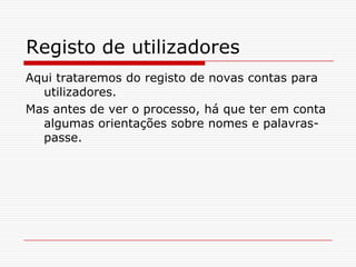 Registo de utilizadoresAqui trataremos do registo de novas contas para utilizadores. Mas antes de ver o processo, há que ter em conta algumas orientações sobre nomes e palavras-passe.