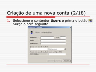 Criação de uma nova conta (2/18)Seleccione o contentor Users e prima o botão Surge o ecrã seguinte: