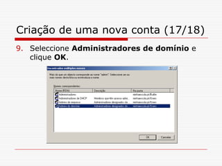 Criação de uma nova conta (17/18)Seleccione Administradores de domínio e clique OK.