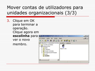 Mover contas de utilizadores para unidades organizacionais (3/3)Clique em OK para terminar a operação. Clique agora em escolinha para ver o novo membro.