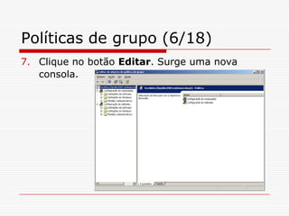Políticas de grupo (6/18)Clique no botão Editar. Surge uma nova consola.
