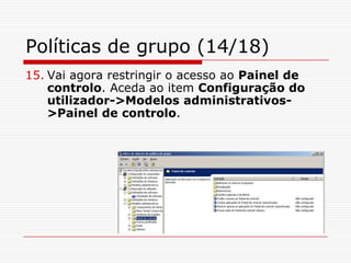 Políticas de grupo (14/18)Vai agora restringir o acesso ao Painel de controlo. Aceda ao item Configuração do utilizador->Modelos administrativos->Painel de controlo.