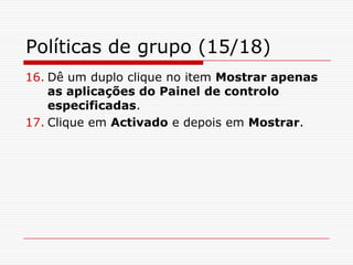 Políticas de grupo (15/18)Dê um duplo clique no item Mostrar apenas as aplicações do Painel de controlo especificadas.Clique em Activado e depois em Mostrar.