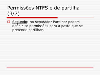 Permissões NTFS e de partilha (3/7)Segundo: no separador Partilhar podem definir-se permissões para a pasta que se pretende partilhar.