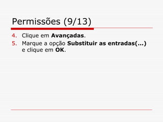 Permissões (9/13)Clique em Avançadas.Marque a opção Substituir as entradas(...) e clique em OK.