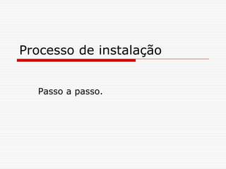 Processo de instalaçãoPasso a passo.
