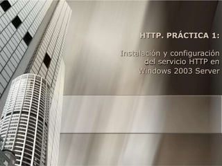HTTP. PRÁCTICA 1:
Instalación y configuración
del servicio HTTP en
Windows 2003 Server

 
