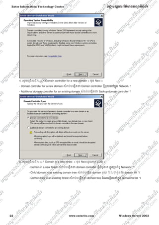 22 www.enteritc.com Windows Server 2003
Enter Information Technology Center មជƆមណƋ លព័ត៌ǋន˛ទǚអ˫នធ័រ
4. សូមេƙជសេរសយក Domain controller for a new domain > ចុច Next >
- Domain controller for a new domain សំǍប់បេងžតƺ Domain controller ថƗីមួយេǷកƒុង Network ។
- Additional domain controller for an existing domain សំǍប់បេងžតƺ Backup domain controller ។
5. សូមេƙជសេរសយក Domain in a new forest > ចុច Next (រូបǊព 3.29) >
- Domain in a new forest សំǍប់បេងžតƺ domain controller ថƗីដំបូងេគ កƒុងƙបព័នƑ Network ។
- Child domain in an existing domain tree សំǍប់បេងžត domain មួយ ែដលƺកូនៃន domain េម ។
- Domain tree in an existing forest សំǍប់បេងžតƺ domain tree ែដលសƏិតេǷកƒុង domain forest ។
 