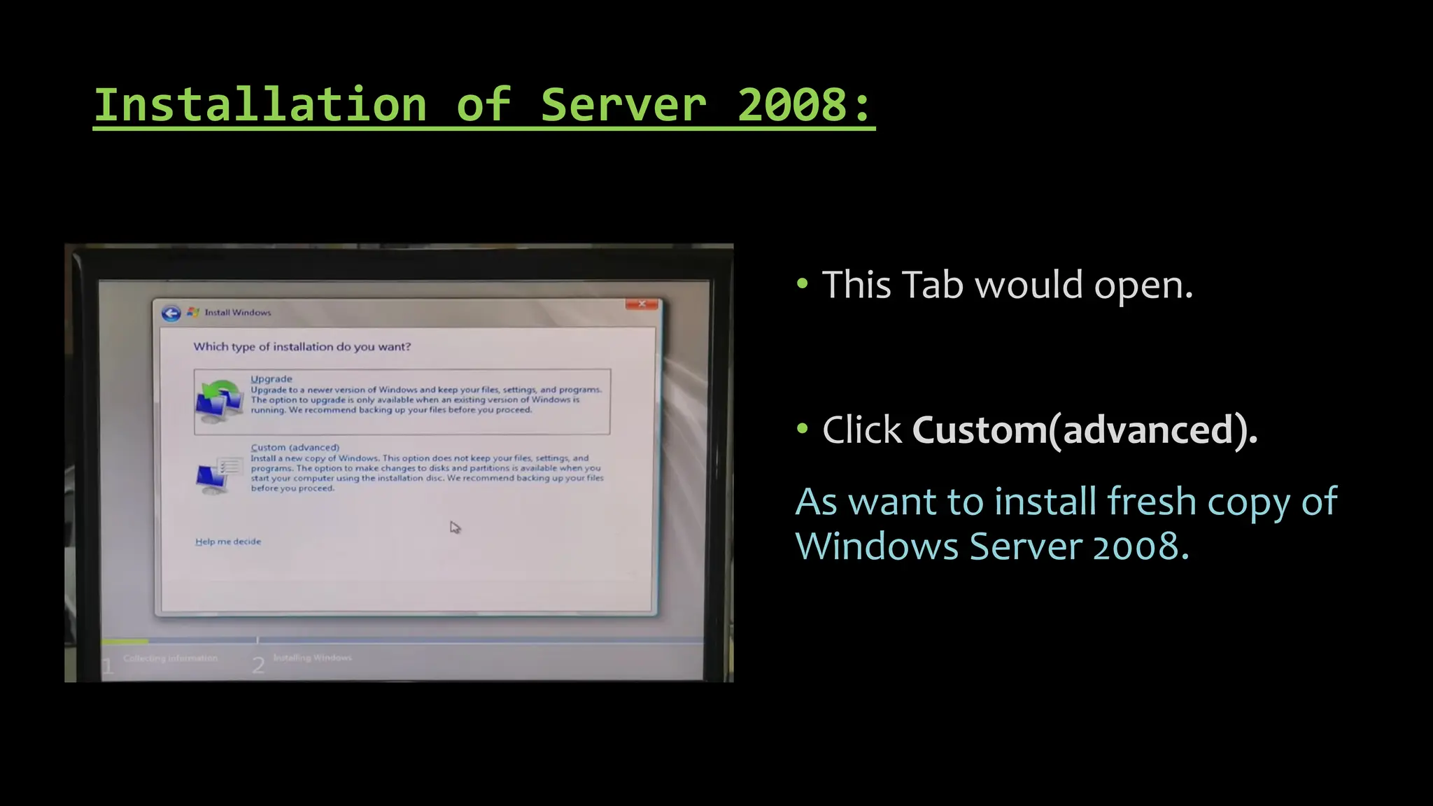 Installation of Server 2008:
• This Tab would open.
• Click Custom(advanced).
As want to install fresh copy of
Windows Server 2008.
 