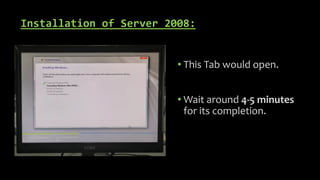 Installation of Server 2008:
• This Tab would open.
• Wait around 4-5 minutes
for its completion.
 