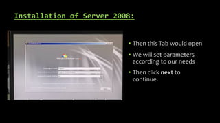 Installation of Server 2008:
• Then this Tab would open
• We will set parameters
according to our needs
• Then click next to
continue.
 