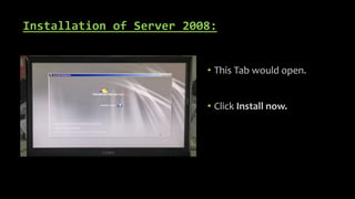 Installation of Server 2008:
• This Tab would open.
• Click Install now.
 