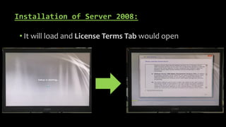 Installation of Server 2008:
• It will load and License Terms Tab would open
 
