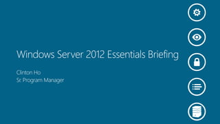Windows Server 2012 Essentials Briefing
Clinton Ho
Sr. Program Manager
 