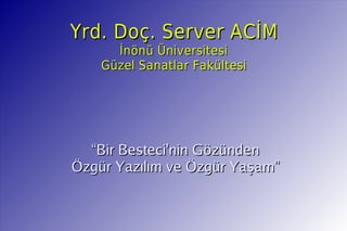 Yrd. Doç. Server ACİM
          İnönü Üniversitesi
        Güzel Sanatlar Fakültesi




      “Bir Besteci'nin Gözünden
    Özgür Yazılım ve Özgür Yaşam”


                    