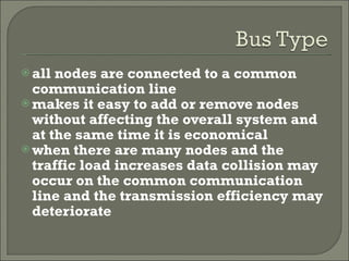 all nodes are connected to a common communication line makes it easy to add or remove nodes without affecting the overall system and at the same time it is economical when there are many nodes and the traffic load increases data collision may occur on the common communication line and the transmission efficiency may deteriorate 