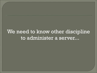 We need to know other discipline to administer a server... 
