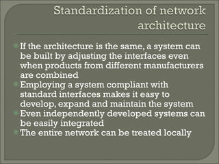 If the architecture is the same, a system can be built by adjusting the interfaces even when products from different manufacturers are combined Employing a system compliant with standard interfaces makes it easy to develop, expand and maintain the system Even independently developed systems can be easily integrated The entire network can be treated locally 