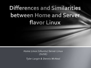 Home Linux (Ubuntu) Server Linux
            (SUSE)
  Tyler Largin & Dennis McNeal
 