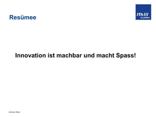 Resümee Innovation ist machbar und macht Spass! 