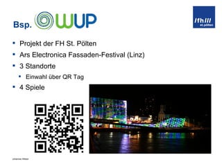 Bsp.  Projekt der FH St. Pölten Ars Electronica Fassaden-Festival (Linz) 3 Standorte Einwahl über QR Tag 4 Spiele 
