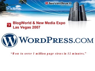 BlogWorld & New Media Expo  Las Vegas 2007 “ How to serve 1 million page views in 15 minutes.” 