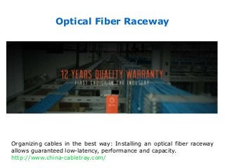 Optical Fiber Raceway
Organizing cables in the best way: Installing an optical fiber raceway
allows guaranteed low-latency, performance and capacity.
http://www.china-cabletray.com/
 