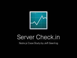 Server Check.in
Node.js Case Study by Jeff Geerling
 