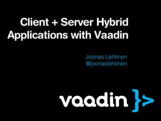 Client + Server Hybrid
Applications with Vaadin
               Joonas Lehtinen
               @joonaslehtinen
 