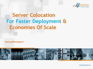 Server Colocation
For Faster Deployment &
Economies Of Scale
www.go4hosting.in
 