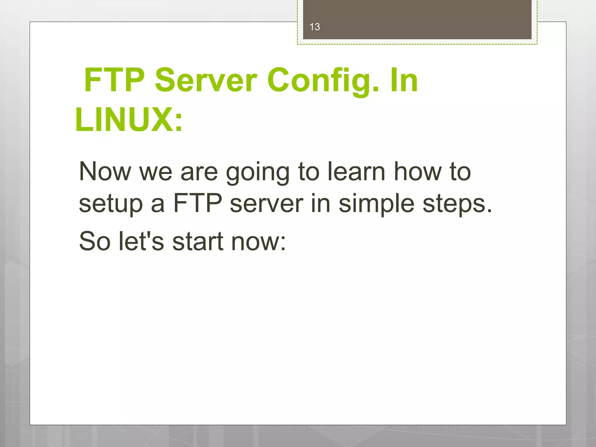 FTP Server Config. In
LINUX:
Now we are going to learn how to
setup a FTP server in simple steps.
So let's start now:
13
 