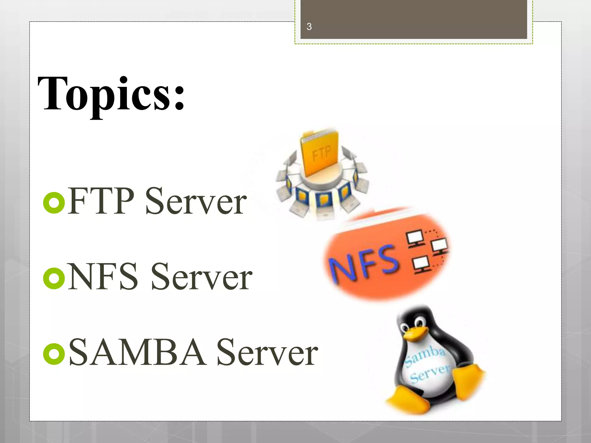 Topics:
FTP Server
NFS Server
SAMBA Server
3
 