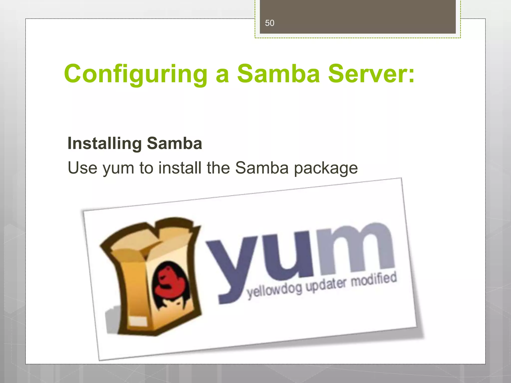 Configuring a Samba Server:
Installing Samba
Use yum to install the Samba package
50
 