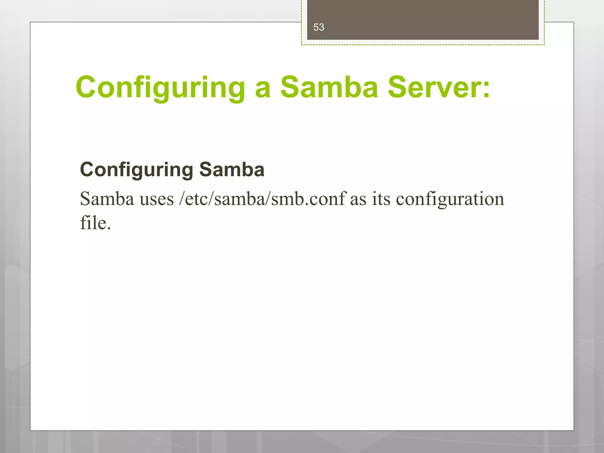 Configuring a Samba Server:
Configuring Samba
Samba uses /etc/samba/smb.conf as its configuration
file.
53
 