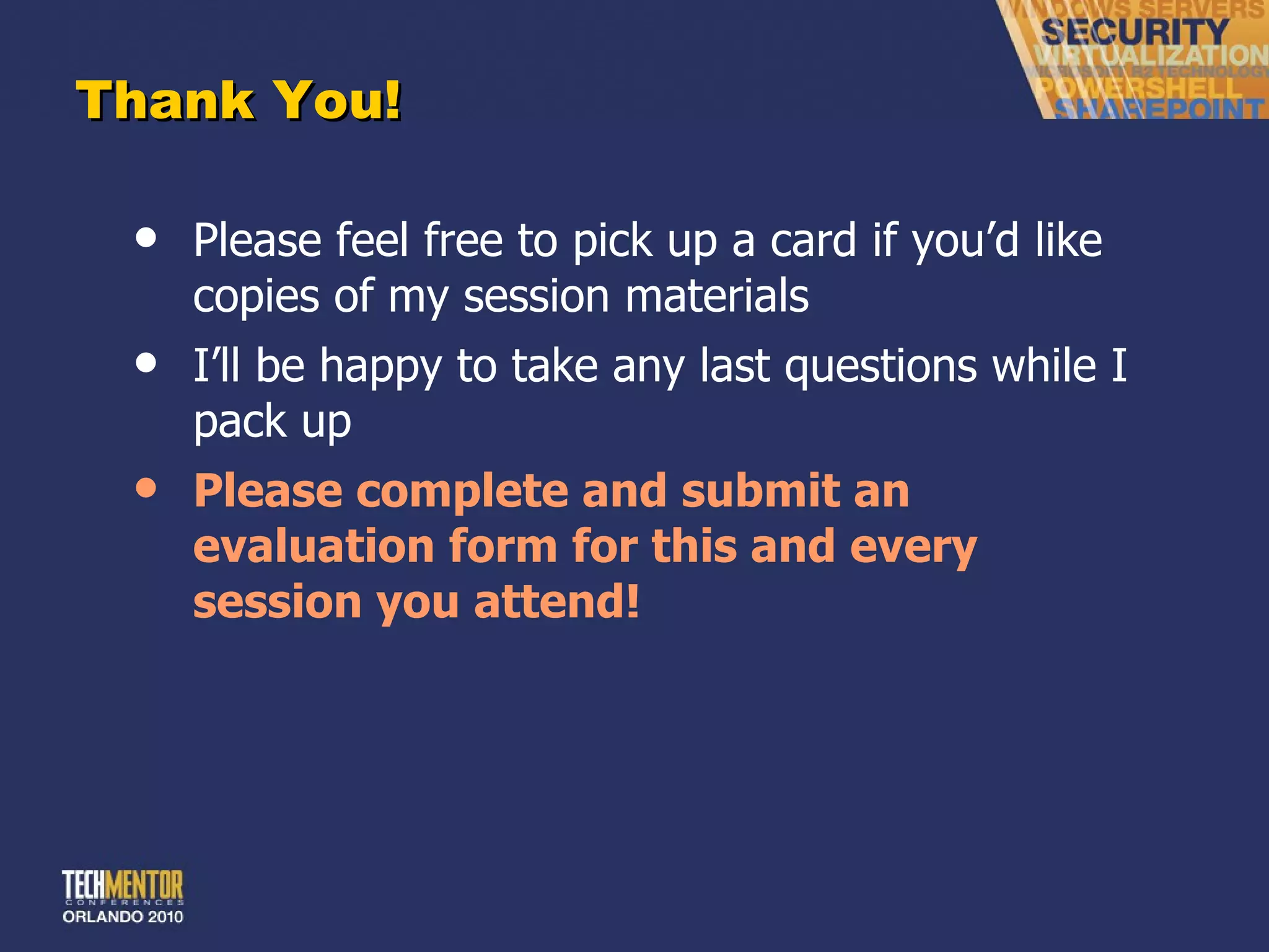 Thank You! Please feel free to pick up a card if you ’d like copies of my session materials I ’ll be happy to take any last questions while I pack up Please complete and submit an evaluation form for this and every session you attend! 