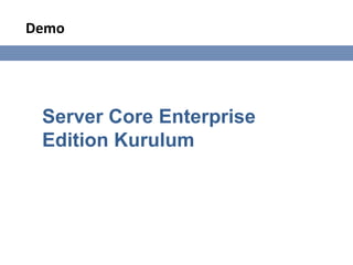 Demo




 Server Core Enterprise
 Edition Kurulum
 