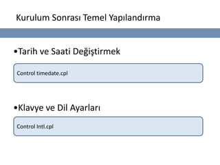 Kurulum Sonrası Temel Yapılandırma


•Tarih ve Saati Değiştirmek

Control timedate.cpl




•Klavye ve Dil Ayarları
Control Intl.cpl
 