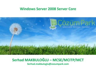 Windows Server 2008 Server Core Serhad MAKBULOĞLU – MCSE/MCITP/MCT Serhad.makbuloglu@cozumpark.com 