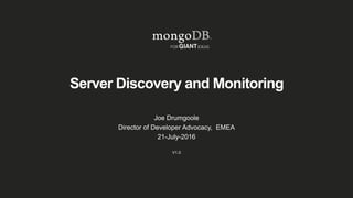 Server Discovery and Monitoring
Joe Drumgoole
Director of Developer Advocacy, EMEA
21-July-2016
V1.0
 