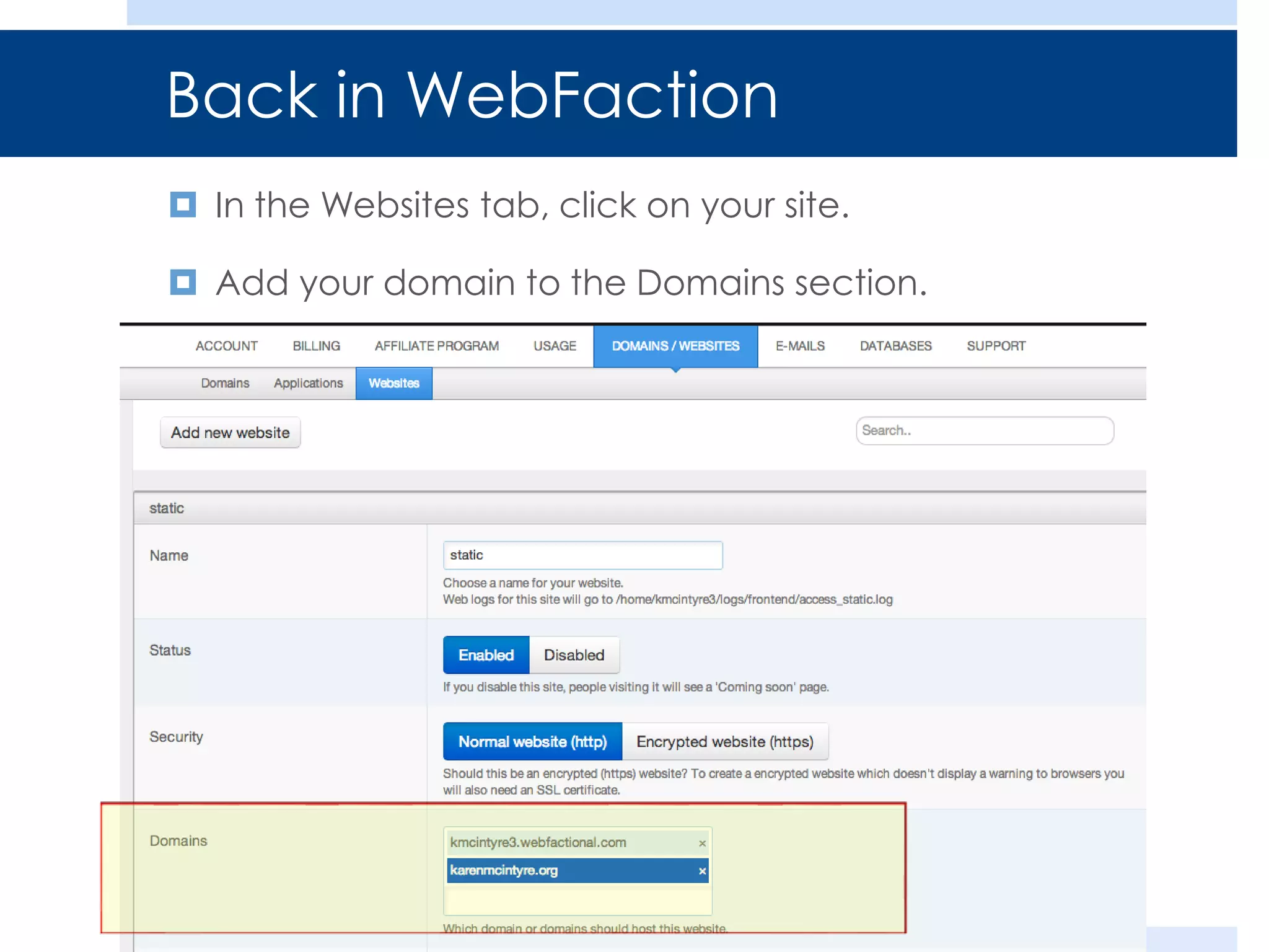 Back in WebFaction
 In the Websites tab, click on your site.
 Add your domain to the Domains section.

 