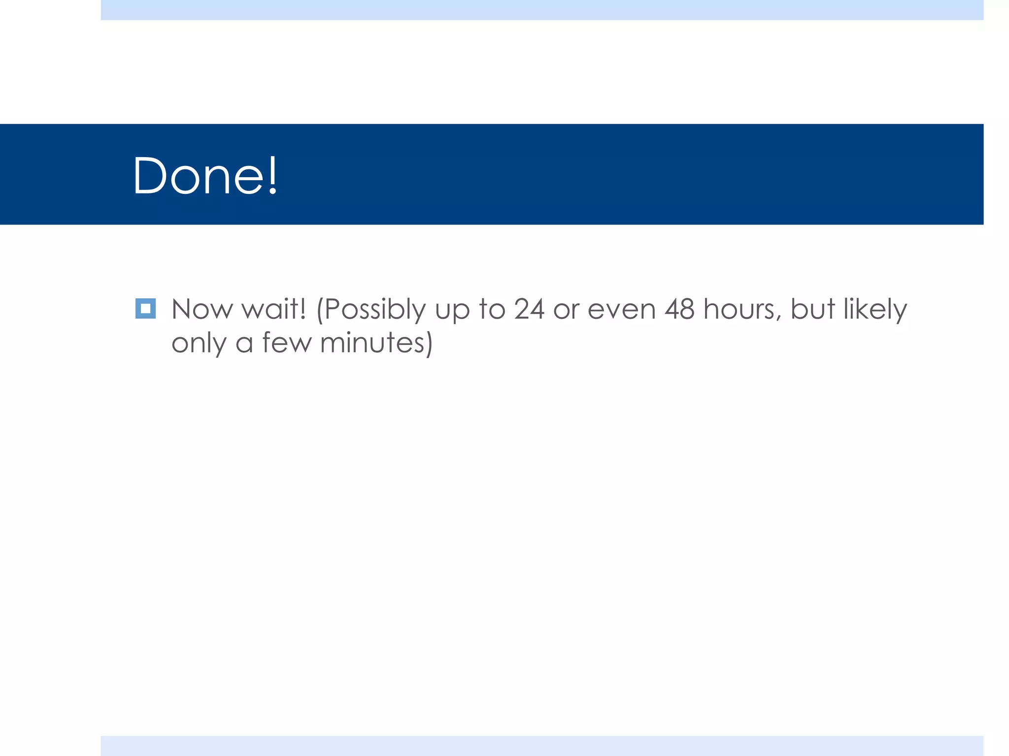 Done!
 Now wait! (Possibly up to 24 or even 48 hours, but likely
only a few minutes)

 