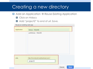 Creating a new directory
 Add an Application  Reuse Existing Application
 Click on htdocs
 Add “project2” to end of url. Save.
project2
 