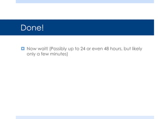 Done!
 Now wait! (Possibly up to 24 or even 48 hours, but likely
only a few minutes)
 