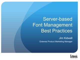 Server-based Font Management Best Practices,[object Object],Jim Kidwell,[object Object],Extensis Product Marketing Manager,[object Object]