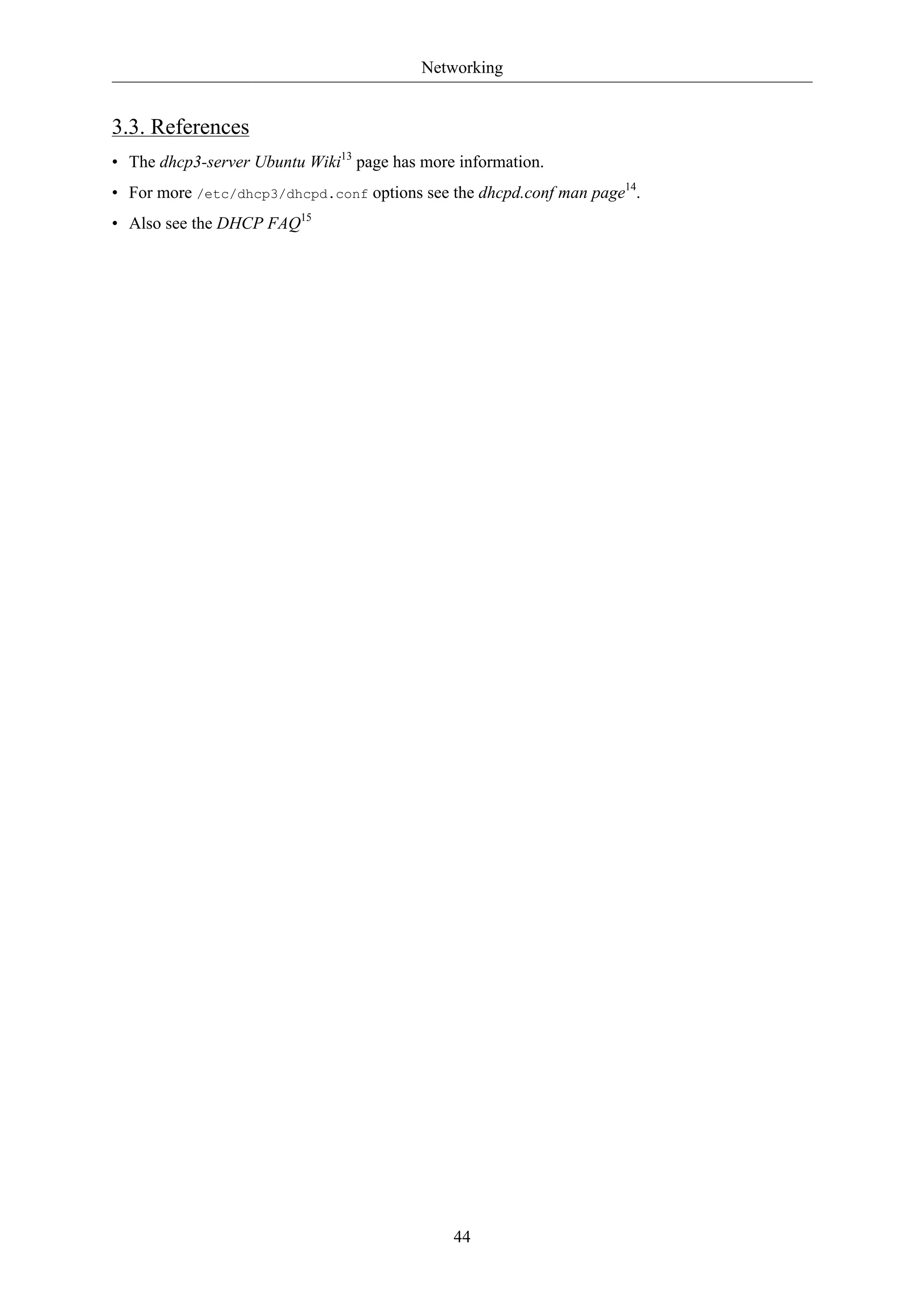 Networking


3.3. References
• The dhcp3-server Ubuntu Wiki13 page has more information.
• For more /etc/dhcp3/dhcpd.conf options see the dhcpd.conf man page14.
• Also see the DHCP FAQ15




                                              44
 